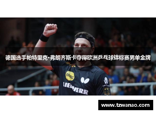 德国选手帕特里克·弗朗齐斯卡夺得欧洲乒乓球锦标赛男单金牌